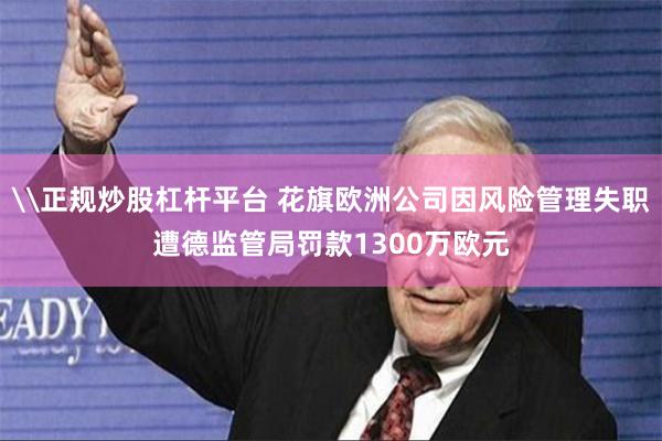 \正规炒股杠杆平台 花旗欧洲公司因风险管理失职遭德监管局罚款1300万欧元