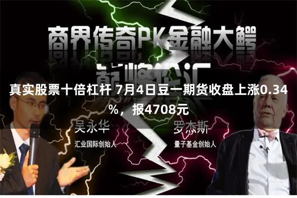 真实股票十倍杠杆 7月4日豆一期货收盘上涨0.34%，报4708元