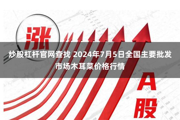 炒股杠杆官网查找 2024年7月5日全国主要批发市场木耳菜价格行情