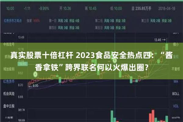 真实股票十倍杠杆 2023食品安全热点四：“酱香拿铁”跨界联名何以火爆出圈？