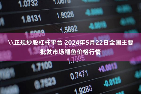 \正规炒股杠杆平台 2024年5月22日全国主要批发市场鲳鱼价格行情