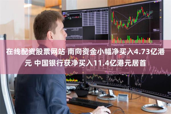 在线配资股票网站 南向资金小幅净买入4.73亿港元 中国银行获净买入11.4亿港元居首