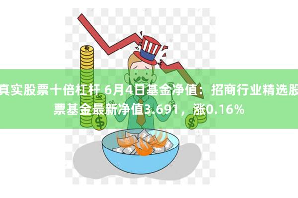 真实股票十倍杠杆 6月4日基金净值：招商行业精选股票基金最新净值3.691，涨0.16%