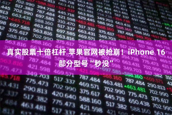 真实股票十倍杠杆 苹果官网被抢崩！iPhone 16部分型号“秒没”