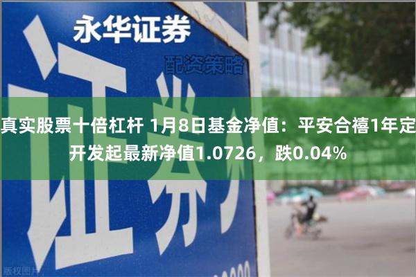 真实股票十倍杠杆 1月8日基金净值：平安合禧1年定开发起最新净值1.0726，跌0.04%