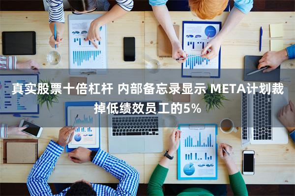 真实股票十倍杠杆 内部备忘录显示 META计划裁掉低绩效员工的5%