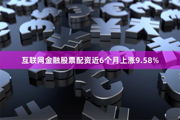 互联网金融股票配资近6个月上涨9.58%