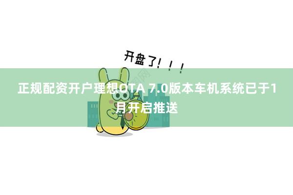 正规配资开户理想OTA 7.0版本车机系统已于1月开启推送