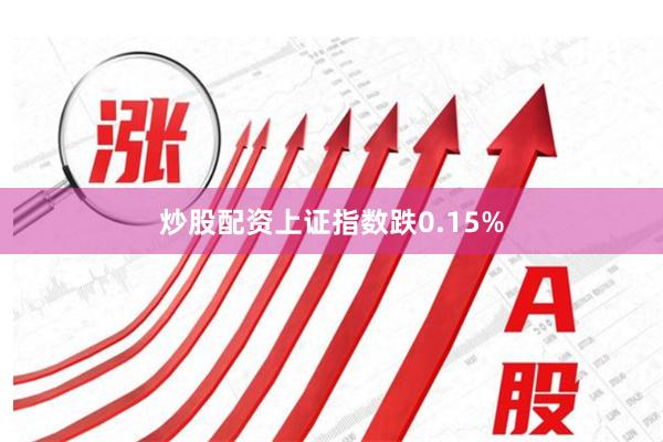 炒股配资上证指数跌0.15%
