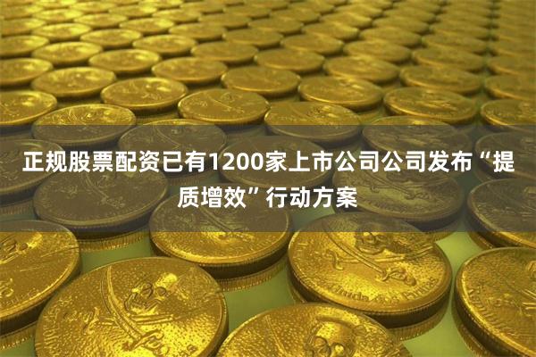 正规股票配资已有1200家上市公司公司发布“提质增效”行动方案