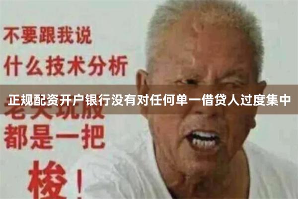 正规配资开户银行没有对任何单一借贷人过度集中