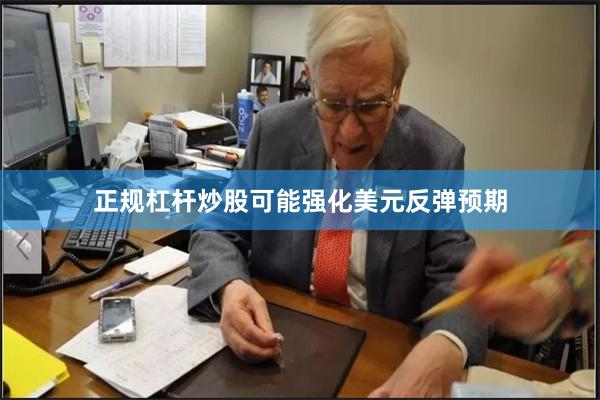 正规杠杆炒股可能强化美元反弹预期
