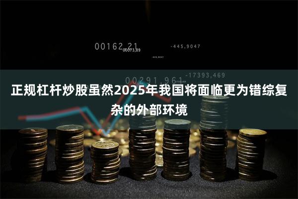 正规杠杆炒股虽然2025年我国将面临更为错综复杂的外部环境