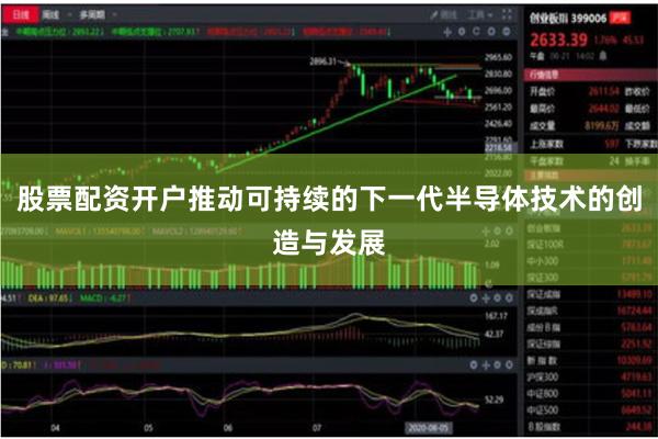 股票配资开户推动可持续的下一代半导体技术的创造与发展