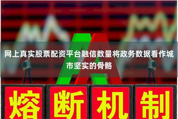 网上真实股票配资平台融信数量将政务数据看作城市坚实的骨骼