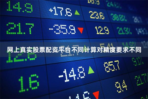 网上真实股票配资平台不同计算对精度要求不同