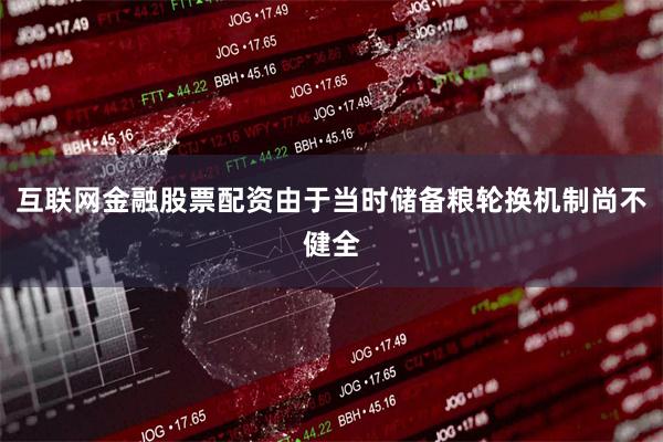 互联网金融股票配资由于当时储备粮轮换机制尚不健全