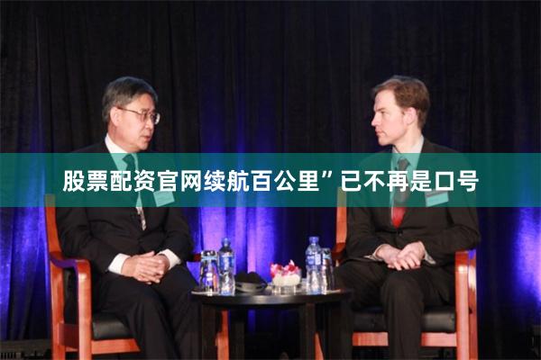 股票配资官网续航百公里”已不再是口号