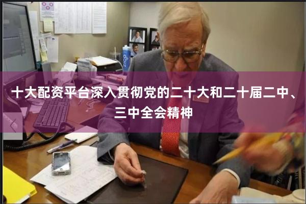 十大配资平台深入贯彻党的二十大和二十届二中、三中全会精神
