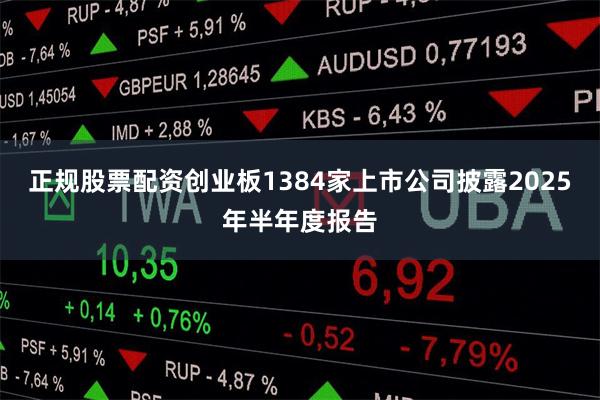 正规股票配资创业板1384家上市公司披露2025年半年度报告