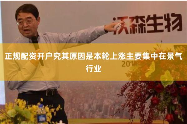 正规配资开户究其原因是本轮上涨主要集中在景气行业