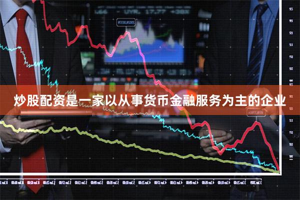炒股配资是一家以从事货币金融服务为主的企业