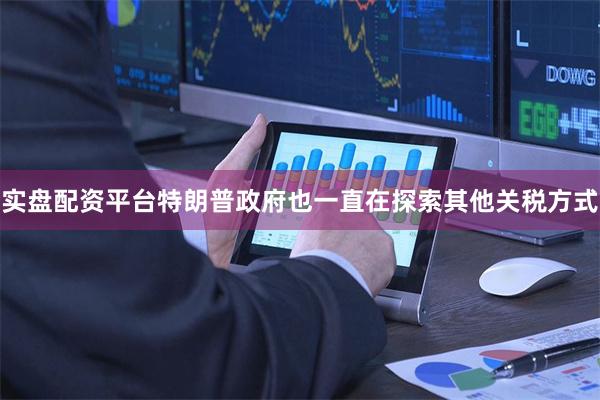 实盘配资平台特朗普政府也一直在探索其他关税方式