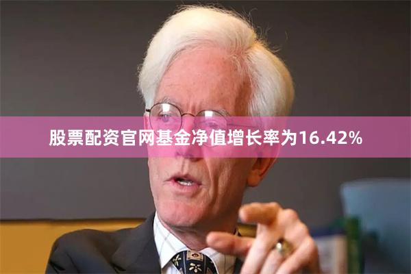 股票配资官网基金净值增长率为16.42%