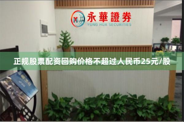 正规股票配资回购价格不超过人民币25元/股