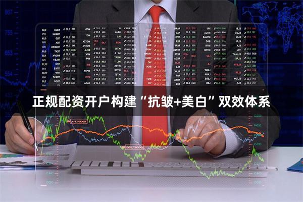 正规配资开户构建“抗皱+美白”双效体系